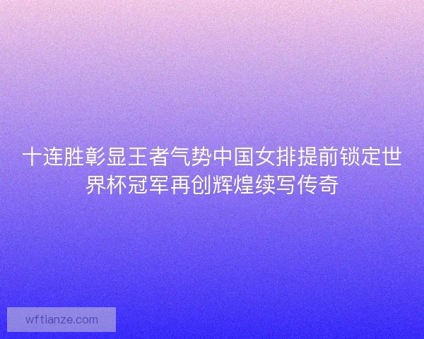 十连胜彰显王者气势中国女排提前锁定世界杯冠军再创辉煌续写传奇