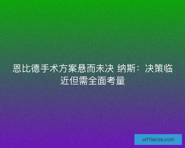 恩比德手术方案悬而未决 纳斯：决策临近但需全面考量