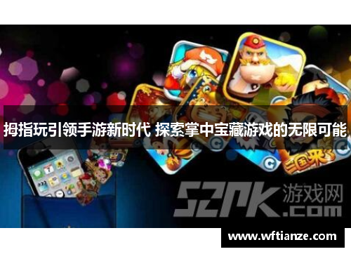 拇指玩引领手游新时代 探索掌中宝藏游戏的无限可能