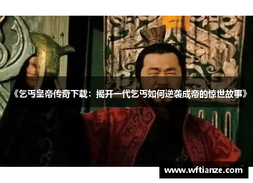 《乞丐皇帝传奇下载：揭开一代乞丐如何逆袭成帝的惊世故事》